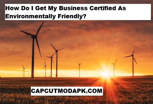 How Do I Get My Business Certified As Environmentally Friendly