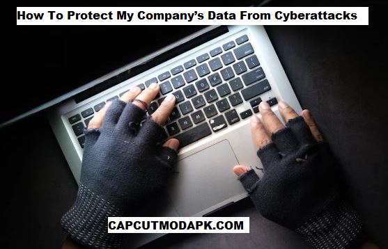 How To Protect My Company Data From Cyberattacks