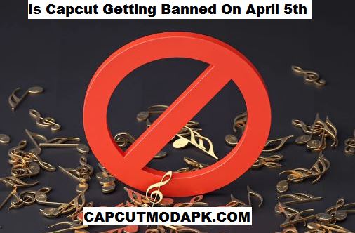 Is Capcut Getting Banned On April 5th