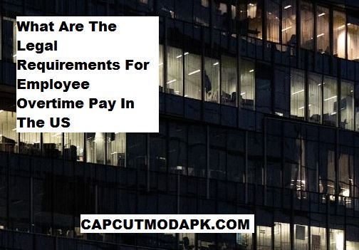 What Are The Legal Requirements For Employee Overtime Pay In The US
