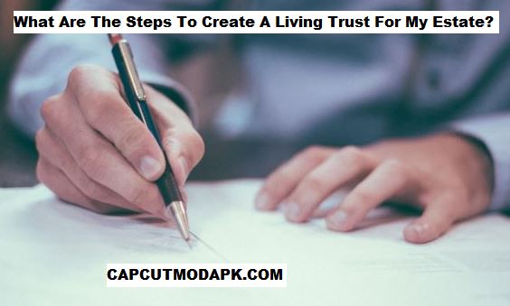 What Are The Steps To Create A Living Trust For My Estate